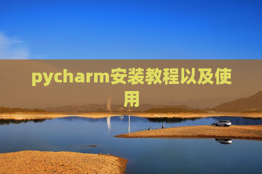 pycharm安装教程以及使用 pycharm安装教程以及使用